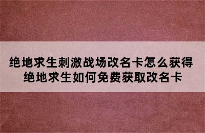 绝地求生刺激战场改名卡怎么获得 绝地求生如何免费获取改名卡